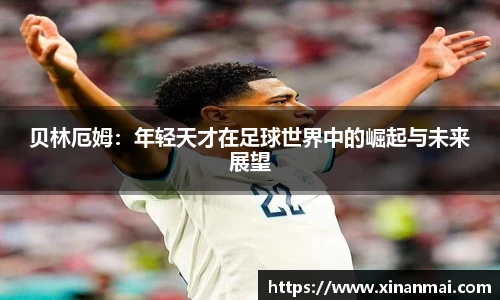 贝林厄姆：年轻天才在足球世界中的崛起与未来展望