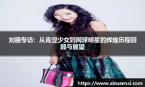 刘丽专访：从青涩少女到网球明星的辉煌历程回顾与展望