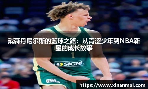 戴森丹尼尔斯的篮球之路：从青涩少年到NBA新星的成长故事